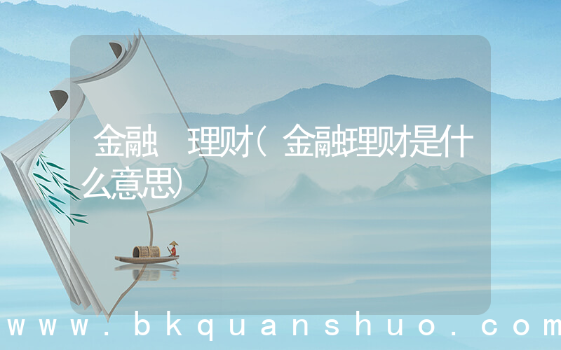 金融 理财(金融理财是什么意思)